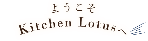 ようこそKitchen Lotusへ