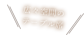 広々空間のテーブル席