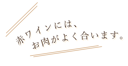 赤ワインには、お肉がよく合います。