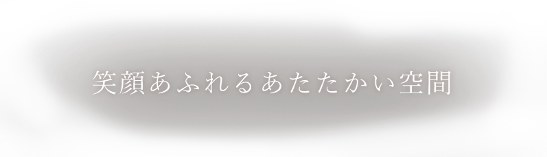 笑顔あふれるあたたかい空間