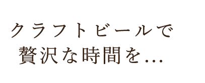 クラフトビールで贅沢な時間を…