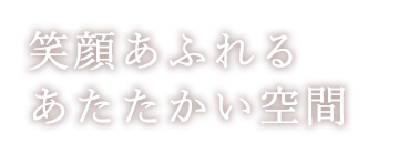 笑顔あふれるあたたかい空間