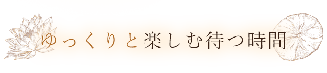 ゆっくりと楽しむ待つ時間